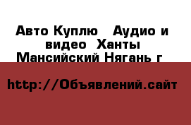 Авто Куплю - Аудио и видео. Ханты-Мансийский,Нягань г.